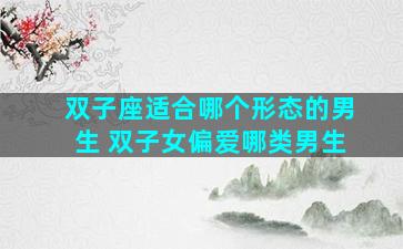 双子座适合哪个形态的男生 双子女偏爱哪类男生